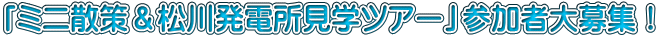 「ミニ散策＆松川発電所見学ツアー」参加者大募集！